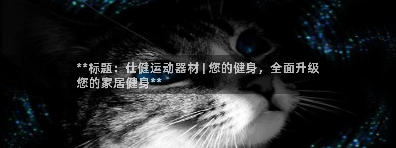 意昂体育3联系电话:**标题:仕健运动器材 | 您的健身,全