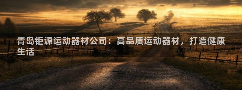 意昂体育3招商电话是多少啊:青岛钜源运动器材公司:高品质运动