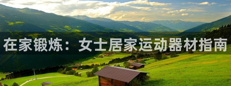 海南意昂体育3发展怎么样:在家锻炼:女士居家运动器材指南